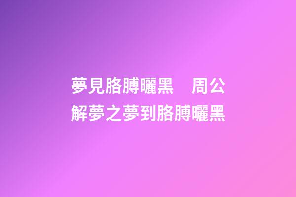 夢見胳膊曬黑　周公解夢之夢到胳膊曬黑